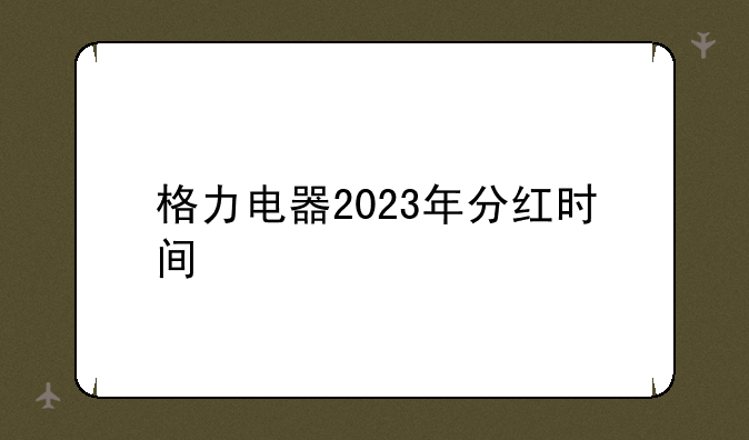 格力电器2023年分红时间