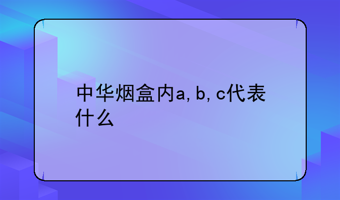 中华烟盒内a,b,c代表什么