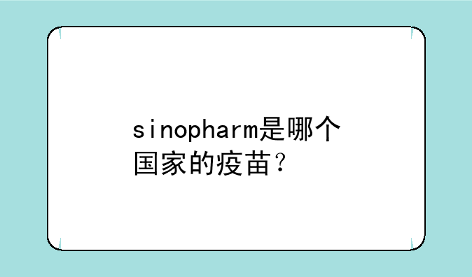 sinopharm是哪个国家的疫苗？