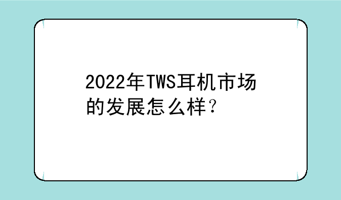 2022年TWS耳机市场的发展怎么样？