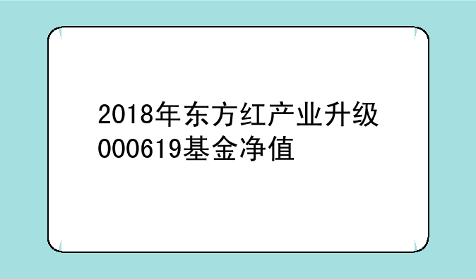 2018年东方红产业升级000619基金净值