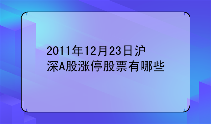 2011年12月23日沪深A股涨停股票有哪些
