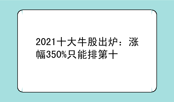 2021十大牛股出炉：涨幅350%只能排第十