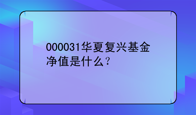 000031华夏复兴基金净值是什么？