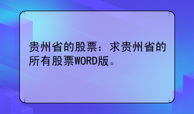 贵州省的股票：求贵州省的所有股票WORD版。