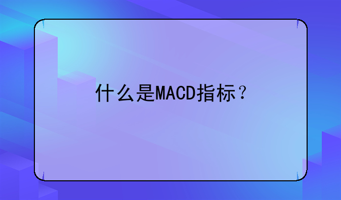 什么是MACD指标？