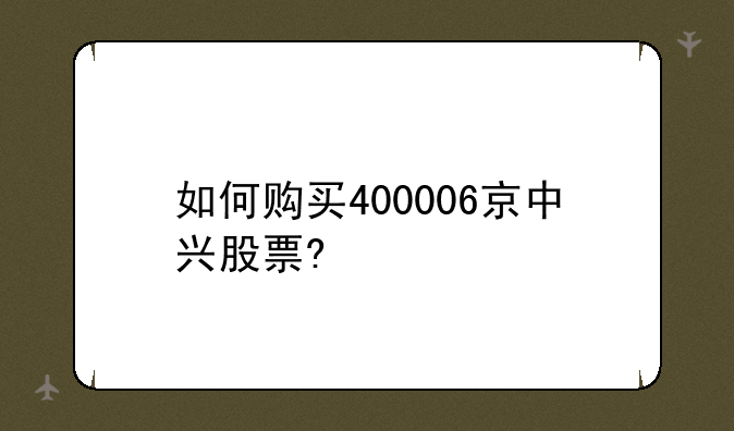 如何购买400006京中兴股票?